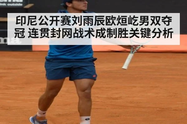 印尼公开赛刘雨辰欧烜屹男双夺冠 连贯封网战术成制胜关键分析