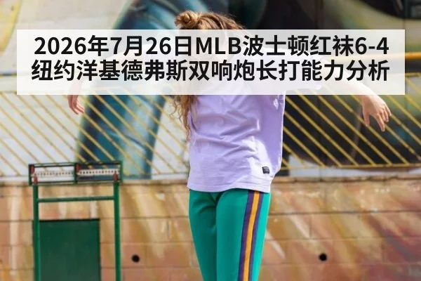 2026年7月26日MLB波士顿红袜6-4纽约洋基德弗斯双响炮长打能力分析
