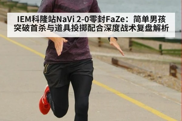 IEM科隆站NaVi 2-0零封FaZe:简单男孩突破首杀与道具投掷配合深度战术复盘解析