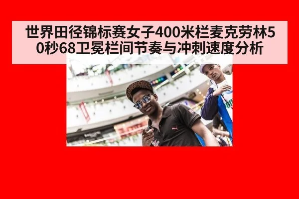 世界田径锦标赛女子400米栏麦克劳林50秒68卫冕栏间节奏与冲刺速度分析
