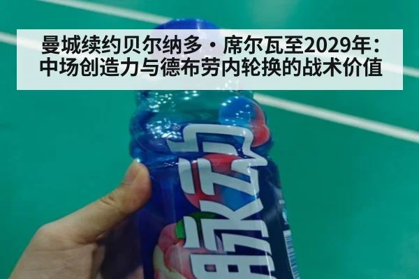 曼城续约贝尔纳多·席尔瓦至2029年:中场创造力与德布劳内轮换的战术价值