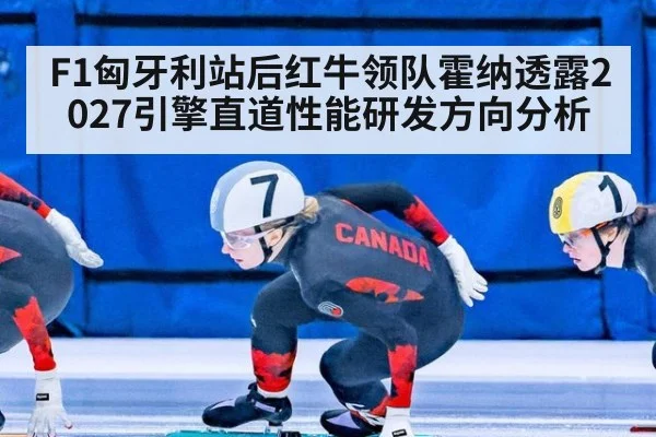 F1匈牙利站后红牛领队霍纳透露2027引擎直道性能研发方向分析