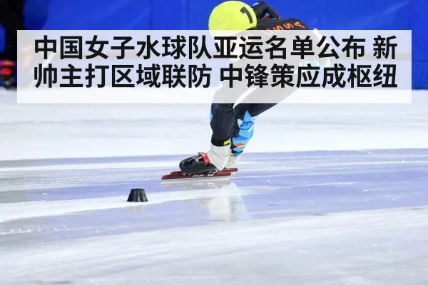 中国女子水球队亚运名单公布 新帅主打区域联防 中锋策应成枢纽